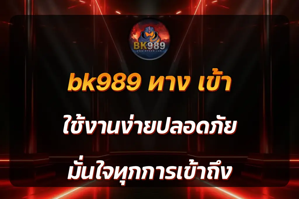 bk989 ทาง เข้า ใช้งานง่ายปลอดภัย มั่นใจทุกการเข้าถึง