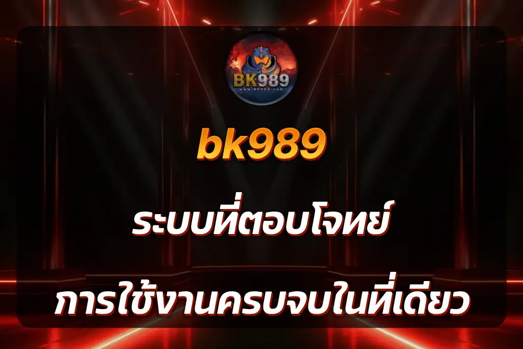bk989 ระบบที่ตอบโจทย์ การใช้งานครบจบในที่เดียว