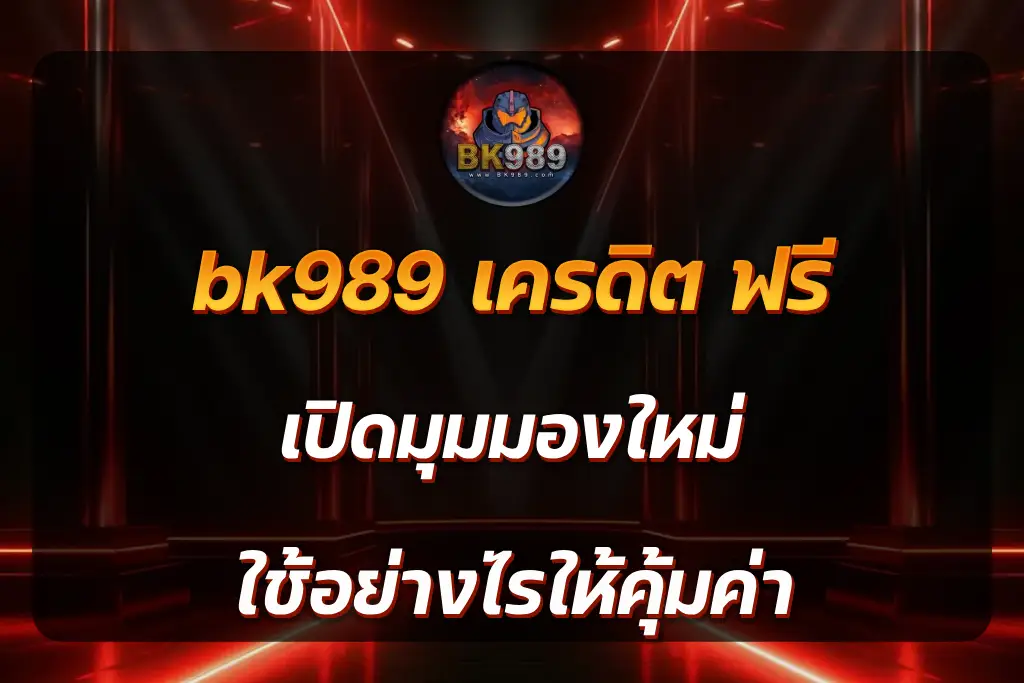 bk989 เครดิต ฟรี เปิดมุมมองใหม่ ใช้อย่างไรให้คุ้มค่า